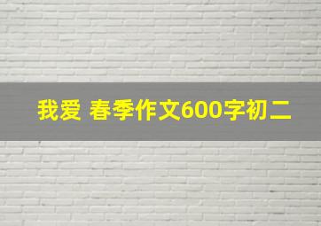 我爱 春季作文600字初二